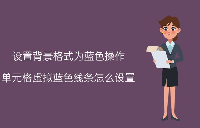 设置背景格式为蓝色操作 单元格虚拟蓝色线条怎么设置？